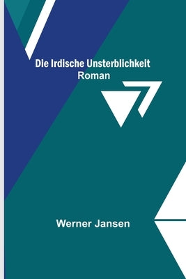 Die irdische Unsterblichkeit: Roman by Jansen, Werner