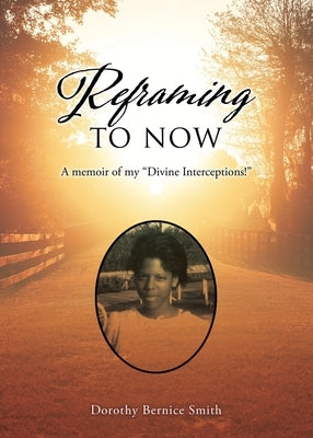 Reframing To Now: A memoir of my Divine Interceptions! by Smith-Hubbard, Dorothy