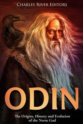 Odin: The Origins, History and Evolution of the Norse God by Charles River Editors