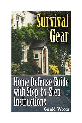 Survival Gear: Home Defense Guide with Step-by-Step Instructions: (Survival Guide, Prepper's Guide) by Woods, Gerald