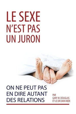 Le sexe n'est pas un juron. On ne peut pas en dire autant des relations. (French) by Douglas, Gary M.