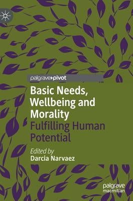 Basic Needs, Wellbeing and Morality: Fulfilling Human Potential by Narvaez, Darcia