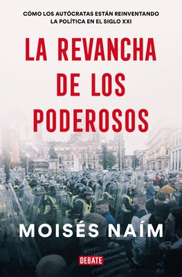 La Revancha de Los Poderosos: Cómo Los Autócratas Están Reinventando La Política En El Siglo XXI / The Revenge of Power by Naim, Moises