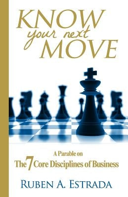 Know Your Next Move: A Parable on The 7 Core Disciplines of Business by Estrada, Ruben a.