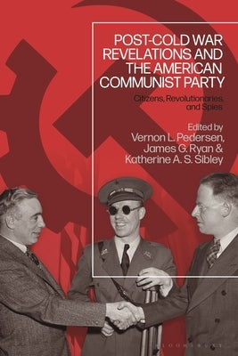 Post-Cold War Revelations and the American Communist Party: Citizens, Revolutionaries, and Spies by Pedersen, Vernon L.
