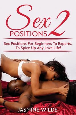 Sex Positions 2: Guide to different sex positions, foreplay, karma sutra, tantric sex, have better sex with lovers, discover the best t by Wilde, Jasmine