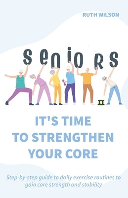 Seniors It's Time to Strengthen Your Core by Wilson, Ruth