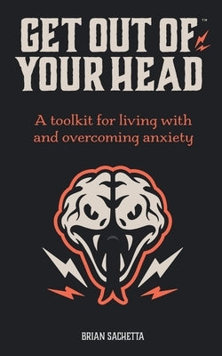 Get Out of Your Head: A Toolkit for Living with and Overcoming Anxiety by Sachetta, Brian