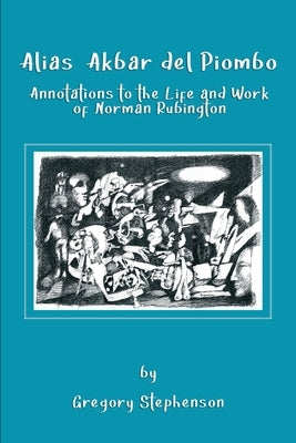 Alias Akbar del Piombo: Annotations to the Life and Work of Norman Rubington by Stephenson, Gregory