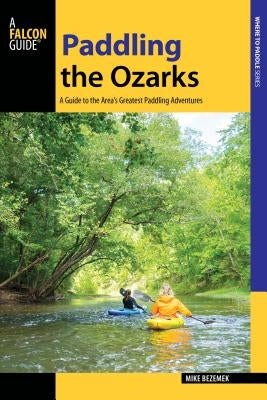 Paddling the Ozarks: A Guide to the Area's Greatest Paddling Adventures by Bezemek, Mike