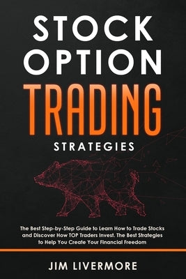 Stock Options Trading Strategies: The Best Step-by-Step Guide to Learn How to Trade Stocks and Discover How TOP Traders Invest. The Best Strategies to by Livermore, Jim