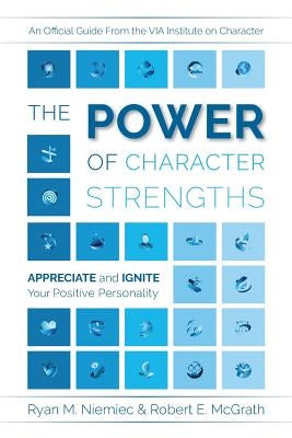 The Power of Character Strengths: Appreciate and Ignite Your Positive Personality by Niemiec, Ryan M.