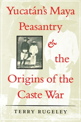 Yucatán's Maya Peasantry and the Origins of the Caste War by Rugeley, Terry