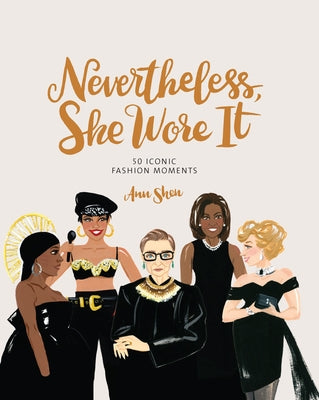 Nevertheless, She Wore It: 50 Iconic Fashion Moments by Shen, Ann