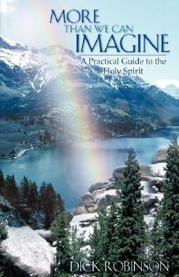 More Than We Can Imagine: A Practical Guide to the Holy Spirit by Robinson, Dick