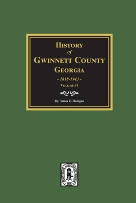 History of Gwinnett County, Georgia, 1818-1943. (Volume #1) by Flanigan, James C.