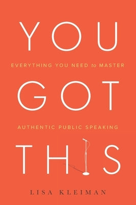 You Got This: Everything You Need to Master Authentic Public Speaking by Kleiman, Lisa