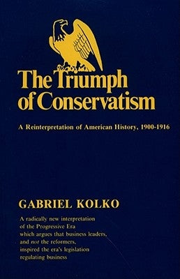 The Triumph of Conservatism: A Reinterpretation of American History, 1900-1916 by Kolko, Gabriel