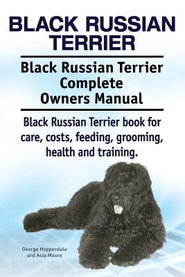 Black Russian Terrier. Black Russian Terrier Complete Owners Manual. Black Russian Terrier book for care, costs, feeding, grooming, health and trainin by Moore, Asia