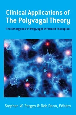 Clinical Applications of the Polyvagal Theory: The Emergence of Polyvagal-Informed Therapies by Porges, Stephen W.