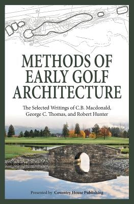 Methods of Early Golf Architecture: The Selected Writings of C.B. Macdonald, George C. Thomas, Robert Hunter by Thomas, George C.