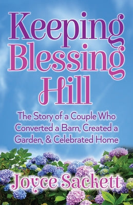 Keeping Blessing Hill: The Story of a Couple Who Converted a Barn, Created a Garden, and Celebrated Home by Sackett, Joyce