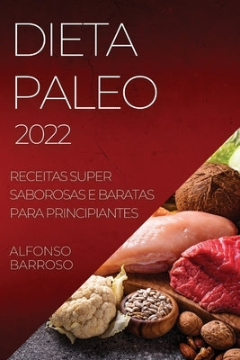 Dieta Paleo 2022: Receitas Super Saborosas E Baratas Para Principiantes by Barroso, Alfonso