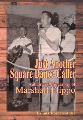 Just Another Square Dance Caller: Authorized Biography of Marshall Flippo by Horner-Miller, Larada