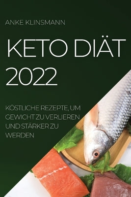 Keto Diät 2022: Köstliche Rezepte, Um Gewicht Zu Verlieren Und Stärker Zu Werden by Klinsmann, Anke