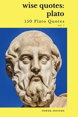 Wise Quotes - Plato (150 Plato Quotes): Ancient Greek Philosopher Quote Collection by Stevens, Rowan