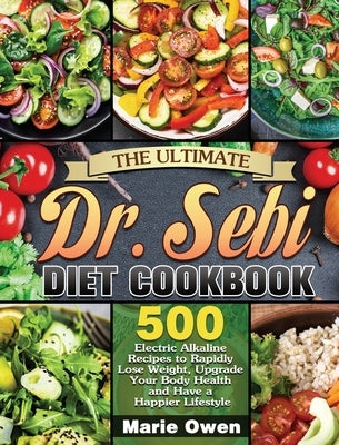 The Ultimate Dr. Sebi Diet Cookbook: 500 Electric Alkaline Recipes to Rapidly Lose Weight, Upgrade Your Body Health and Have a Happier Lifestyle by Owen, Marie