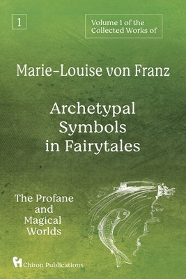 Volume 1 of the Collected Works of Marie-Louise von Franz: Archetypal Symbols in Fairytales: The Profane and Magical Worlds by Von Franz, Marie-Louise