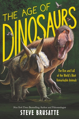 The Age of Dinosaurs: The Rise and Fall of the World's Most Remarkable Animals by Brusatte, Steve