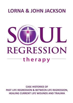 Soul Regression Therapy - Past Life Regression and Between Life Regression, Healing Current Life Wounds and Trauma by Jackson, Lorna