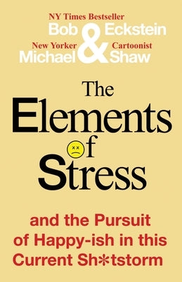 The Elements of Stress and the Pursuit of Happy-ish in this Current Sh*tstorm by Eckstein, Bob