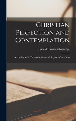 Christian Perfection and Contemplation: According to St. Thomas Aquinas and St. John of the Cross by Garrigou-Lagrange, Re&#769;ginald 1877-1