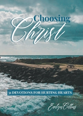 Choosing Christ: 31 Devotions for Hurting Hearts by Collins, Evelyn