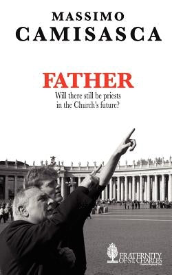 Father. Will there still be priests in the Church's future? by Camisasca, Massimo