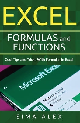 Excel Formulas and Functions: Cool Tips and Tricks With Formulas in Excel by A. Lex, S. Ima