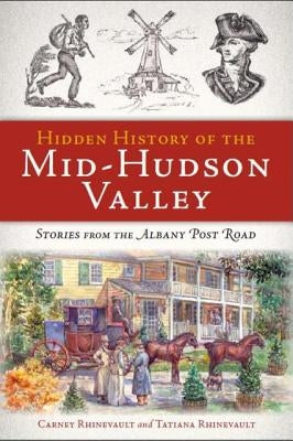 Hidden History of the Mid-Hudson Valley: Stories from the Albany Post Road by Rhinevault, Carney