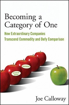 Becoming a Category of One: How Extraordinary Companies Transcend Commodity and Defy Comparison by Calloway, Joe