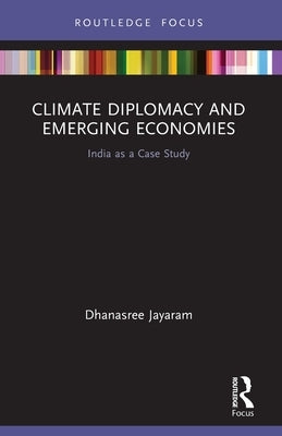 Climate Diplomacy and Emerging Economies: India as a Case Study by Jayaram, Dhanasree