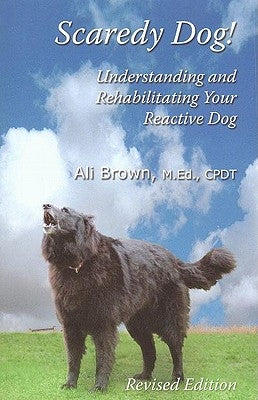 Scaredy Dog: Understanding and Rehabilitating Your Reactive Dog by Brown, Ali