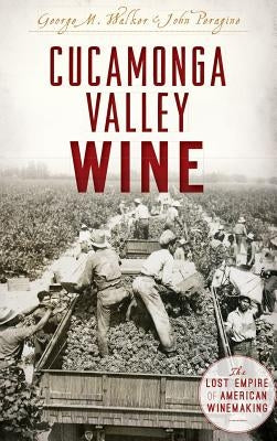 Cucamonga Valley Wine: The Lost Empire of American Winemaking by Walker, George