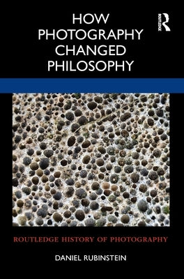 How Photography Changed Philosophy by Rubinstein, Daniel
