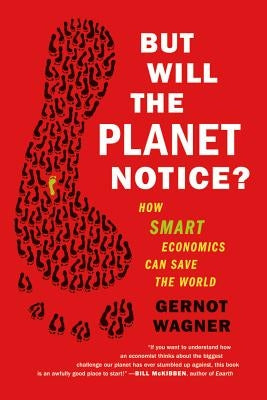 But Will the Planet Notice?: How Smart Economics Can Save the World by Wagner, Gernot