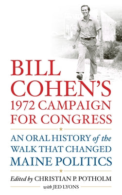 Bill Cohen's 1972 Campaign for Congress: An Oral History of the Walk That Changed Maine Politics by Potholm II, Christian P.