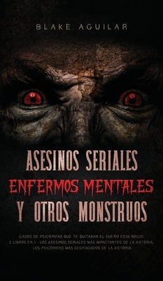 Asesinos Seriales, Enfermos Mentales y otros Monstruos: Casos de Psicópatas que te Quitaran el Sueño esta Noche. 2 Libros en 1 - Los Asesinos Seriales by Aguilar, Blake