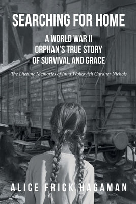 Searching for Home: A World War II Orphan's True Story of Survival and Grace: The Lifetime Memories of Inna Wolkovich Gardner Nichols by Hagaman, Alice Frick