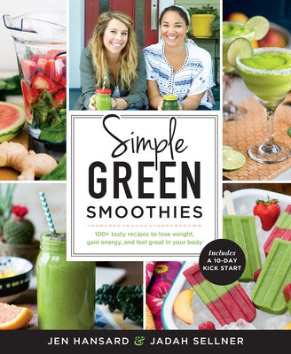 Simple Green Smoothies: 100+ Tasty Recipes to Lose Weight, Gain Energy, and Feel Great in Your Body by Hansard, Jen
